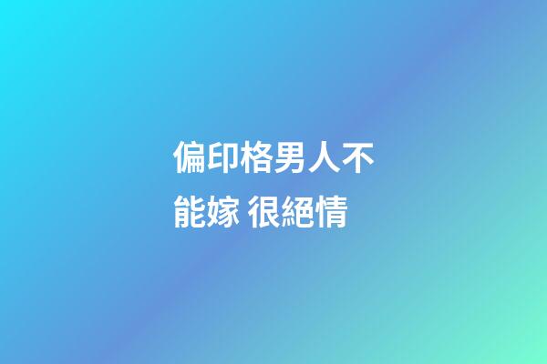 偏印格男人不能嫁 很絕情